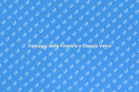 Finestre a Doppio Vetro: Vantaggi