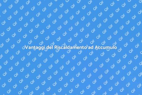 Riscaldamento ad Accumulo: Scopri Vantaggi
