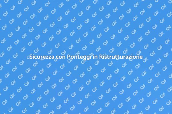 Ponteggi: Sicurezza nella Ristrutturazione