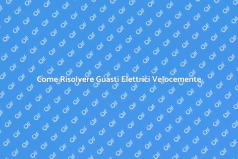 Guasti Impianto Elettrico? Ecco Come Risolvere