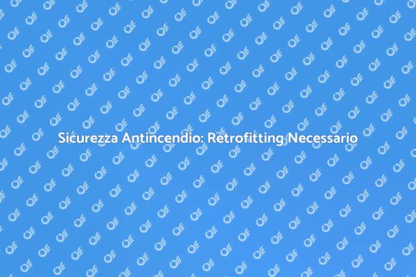 Retrofitting: Sicurezza Antincendio Essenziale