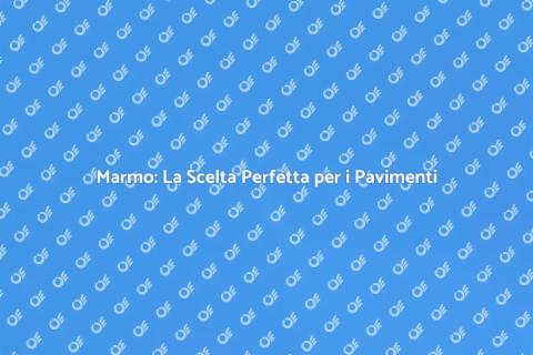 Pavimenti in Marmo: Eleganza e Versatilità