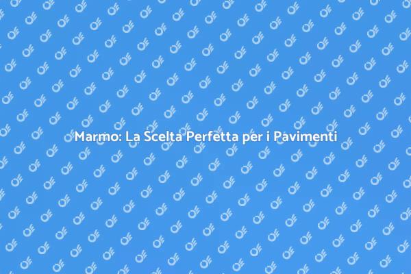 Pavimenti in Marmo: Stile e Funzionalità