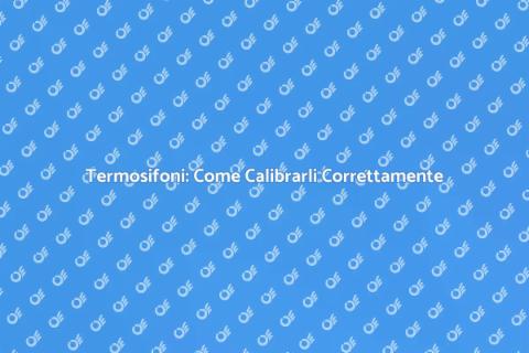 Calibrazione Termosifoni: Guida Essenziale