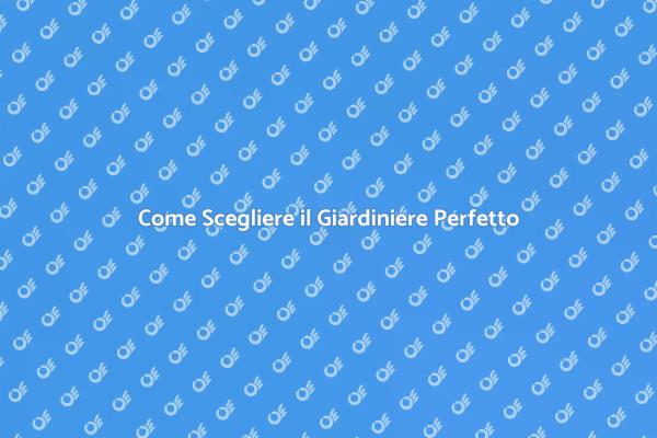 Guida alla Scelta del Giardiniere Ideale