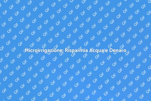 Microirrigazione: Soluzione per il Giardino