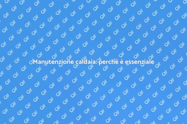 Manutenzione caldaia: sicurezza prima di tutto