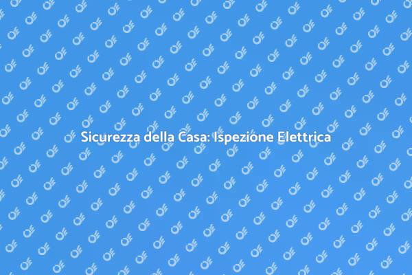 Ispezione Elettrica: Sicurezza Prima di Tutto