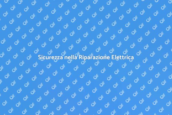 Riparazione Elettrica: Sicurezza Prima di Tutto