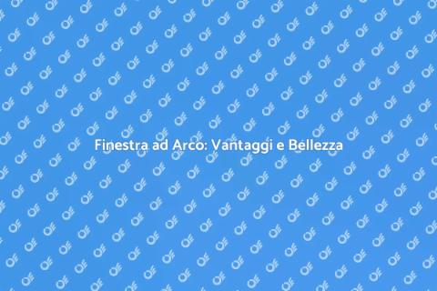Cambiare Finestra ad Arco: Guida