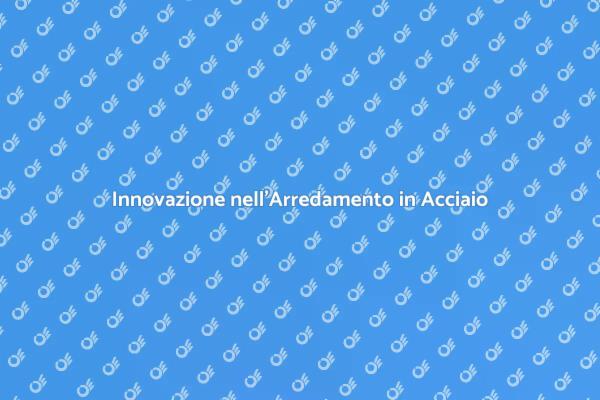 Scopri l'Arredamento in Acciaio