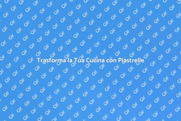 Rinnova la Tua Cucina con Piastrelle