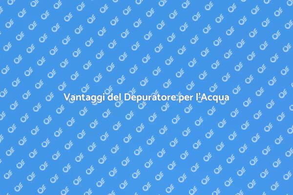 Scopri i Benefici del Depuratore