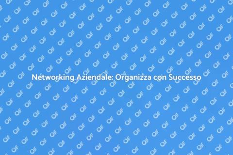 Eventi di Networking: Crea Connessioni