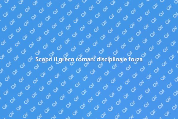 Greco roman: disciplina e strategia