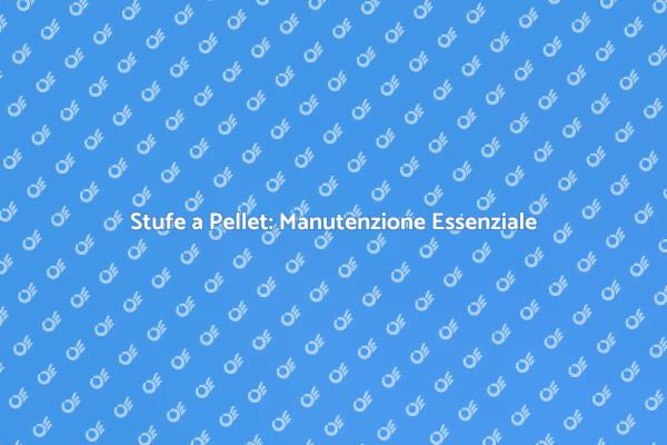 Manutenzione Efficace delle Stufe a Pellet