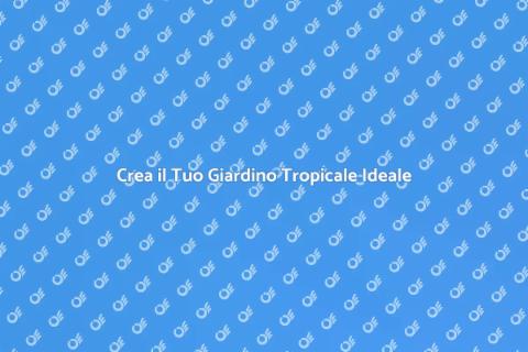 Giardino Tropicale: Trasforma il Tuo Spazio