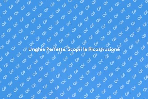 Ricostruzione Unghie: Bellezza e Stile