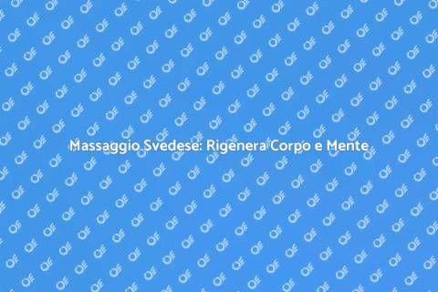Massaggio Svedese: Benessere e Relax