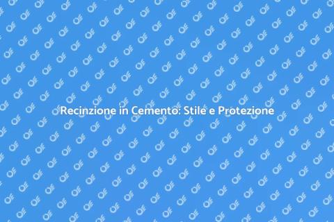 Recinzione in Cemento: Sicurezza e Stile