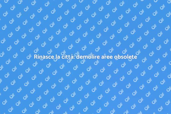 Trasformare aree industriali abbandonate