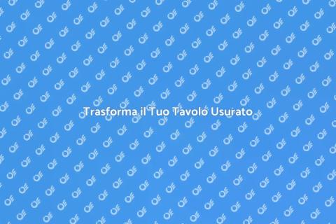 Rinnova il Tuo Tavolo con Stile