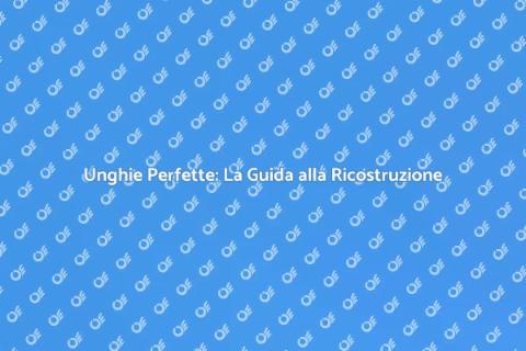 Ricostruzione Unghie: Bellezza e Stile