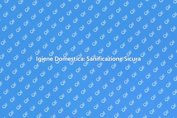 Sanificazione: Salute e Sicurezza a Casa
