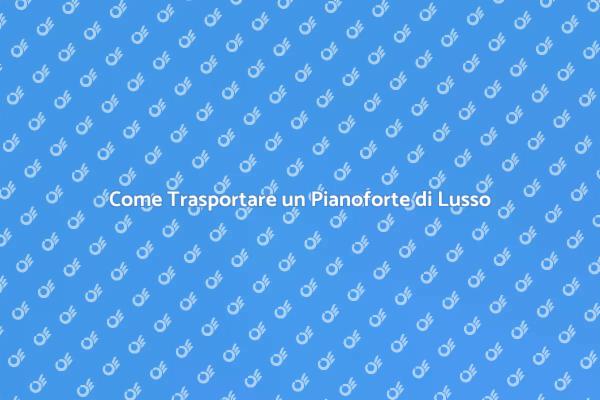 Pianoforte di Lusso: Trasporto Sicuro
