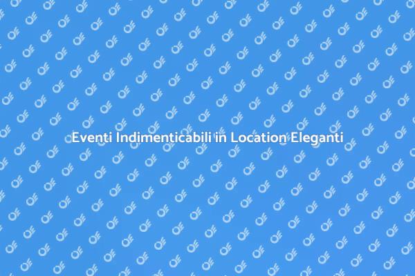 Scopri Location Eleganti per Eventi