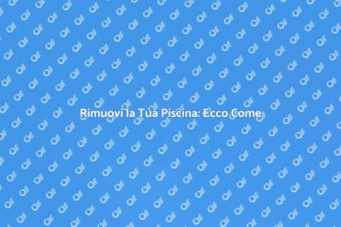 Rimozione Piscine: Guida Completa
