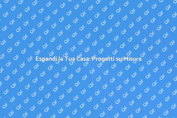 Ampliare Casa: Realizza i Tuoi Sogni