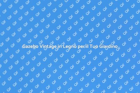 Gazebo in Legno Vintage per Giardini