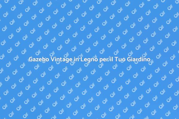 Trasforma il Giardino con un Gazebo Vintage