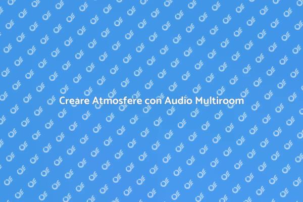 Audio Multiroom: Atmosfere Uniche