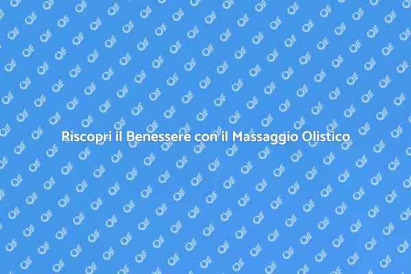 Massaggio Olistico: Il Segreto del Benessere