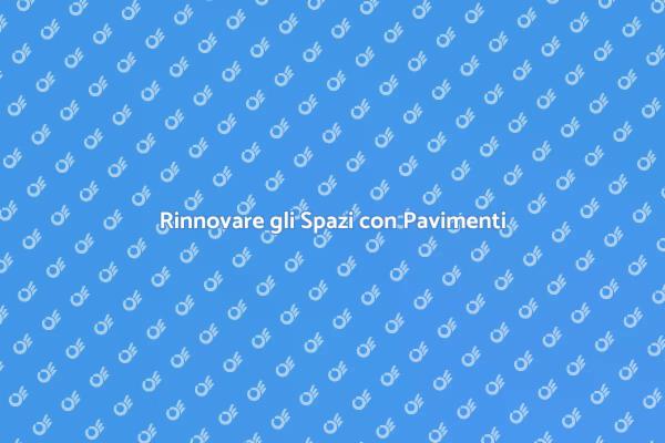 Rivoluziona i Tuoi Spazi con Pavimenti