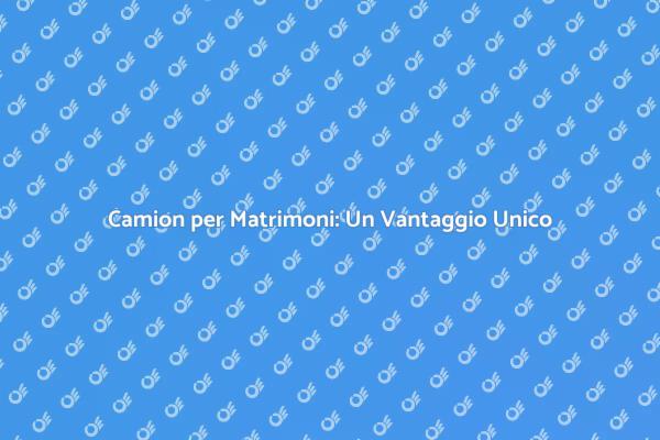 Noleggio Camion: Il Tuo Matrimonio Perfetto
