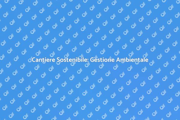 Sostenibilità nella Gestione del Cantiere