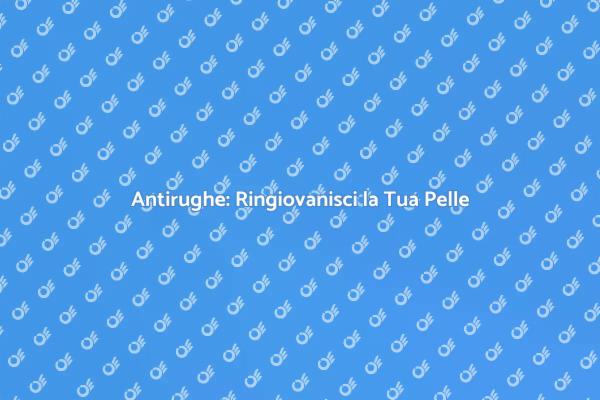 Ringiovanisci con i Trattamenti Antirughe