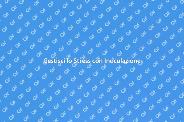 Inoculazione dello Stress: Scopri Come