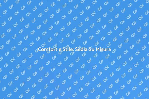 Sedia Su Misura: Comfort Personalizzato