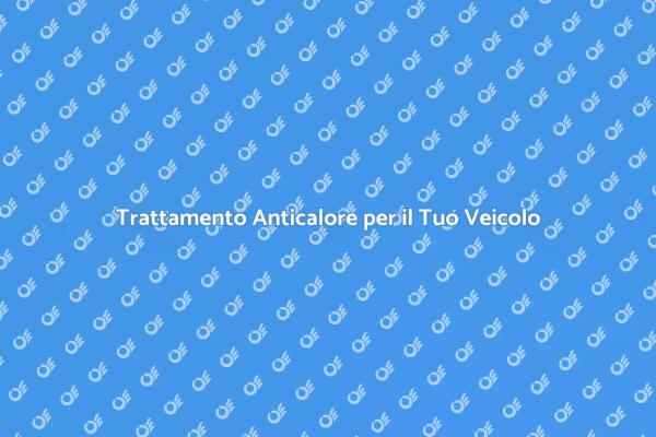 Mantieni il Tuo Veicolo con Trattamento Anticalore
