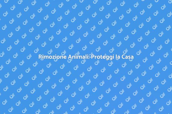 Rimozione Animali: Sicurezza e Salute