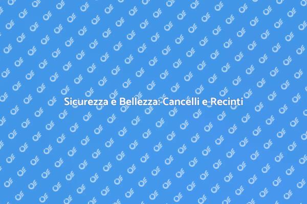 Cancelli e Recinti: Sicurezza Garantita