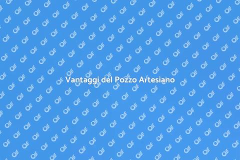 Pozzo Artesiano: Vantaggi e Servizi