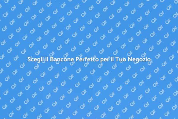 Bancone per Negozio: Scegli la Qualità