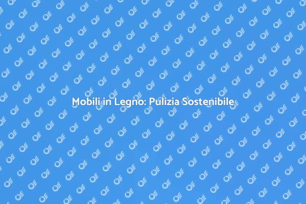 Mantenere i Mobili in Legno Sostenibili