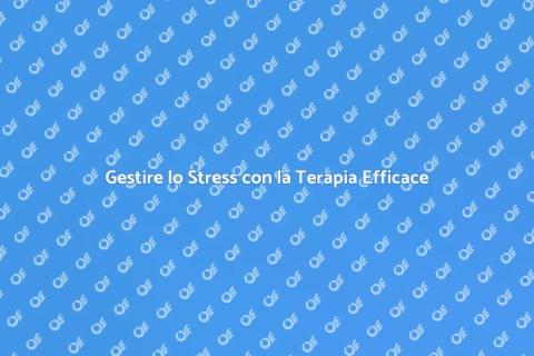 Terapia per Gestire lo Stress Efficacemente