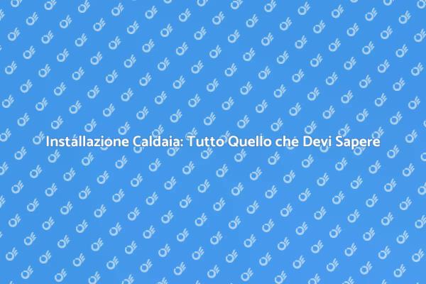 Installazione Caldaia: Passaggi Fondamentali